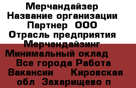 Мерчандайзер › Название организации ­ Партнер, ООО › Отрасль предприятия ­ Мерчендайзинг › Минимальный оклад ­ 1 - Все города Работа » Вакансии   . Кировская обл.,Захарищево п.